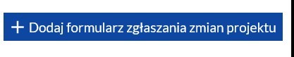 Obraz 2. Przycisk „+Dodaj formularz zgłaszania zmian projektu”